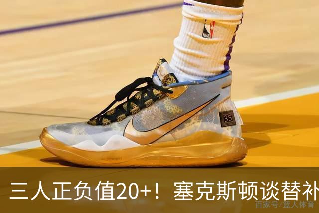 三人正负值20+！塞克斯顿谈替补阵容：必须一上场就影响比赛