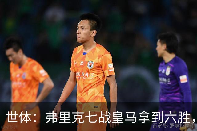 世体：弗里克七战皇马拿到六胜，进22球丢11球斩获四冠