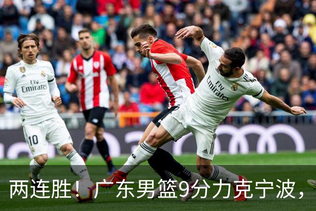 两连胜！广东男篮9分力克宁波，博日奇26+10弗格16分，胡明轩打一号位10分7助