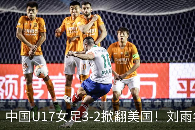 中国U17女足3-2掀翻美国！刘雨希双响，这才是我们的中国队