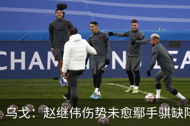 乌戈：赵继伟伤势未愈鄢手骐缺阵 我要调控队员情绪