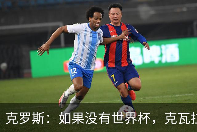 克罗斯：如果没有世界杯，克瓦拉茨赫利亚很大机会拿金球