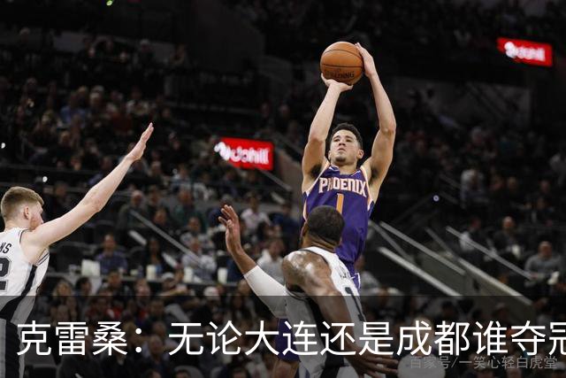 克雷桑：无论大连还是成都谁夺冠，我们都会全力以赴