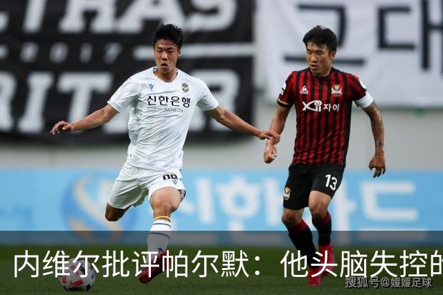内维尔批评帕尔默：他头脑失控的行为很愚蠢，罗杰斯也该吃到红牌