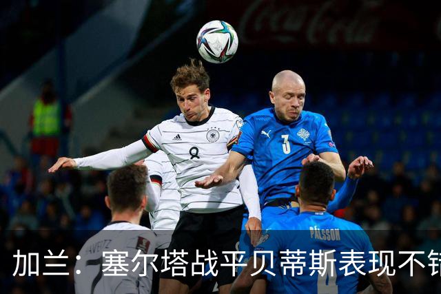 加兰：塞尔塔战平贝蒂斯表现不错；希望国王杯继续晋级