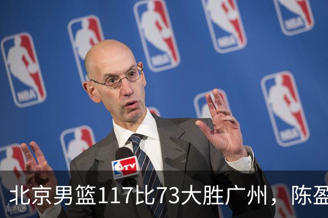 北京男篮117比73大胜广州，陈盈骏22分8助正负值+37