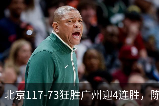 北京117-73狂胜广州迎4连胜，陈盈骏22+8，巴里-布朗29+7