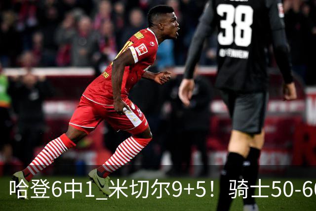 哈登6中1 米切尔9+5！骑士50-60森林狼：数据暴露致命罪人！