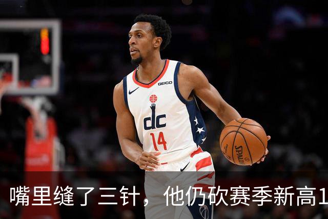 嘴里缝了三针，他仍砍赛季新高14分