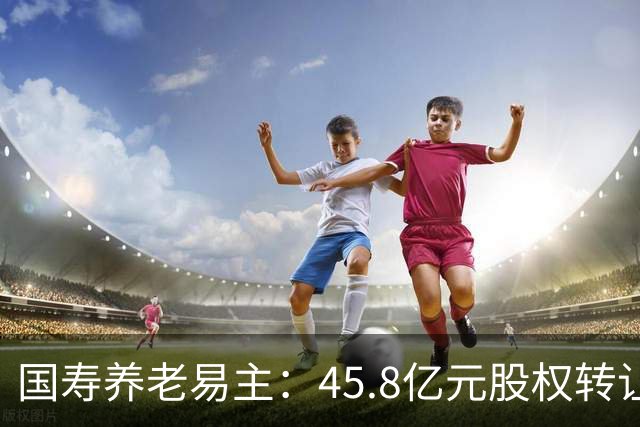 国寿养老易主：45.8亿元股权转让背后的养老金融布局