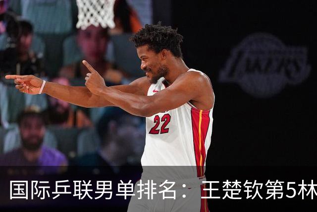 国际乒联男单排名：王楚钦第5林诗栋第9 李天阳亚锦赛夺银创新高