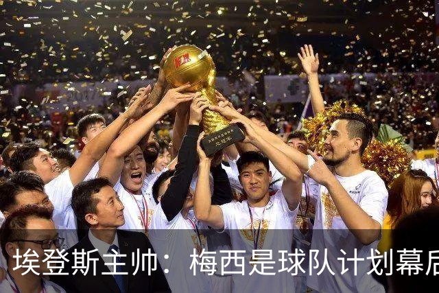 埃登斯主帅：梅西是球队计划幕后主导者，目标站稳脚跟再升级