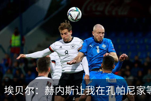 埃贝尔：赫内斯让我在孔帕尼家等他签字，我直接躺他家沙发了