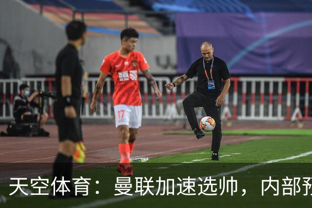 天空体育：曼联加速选帅，内部预计卡里克将下课