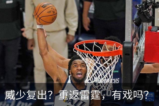 威少复出？重返雷霆，有戏吗？
