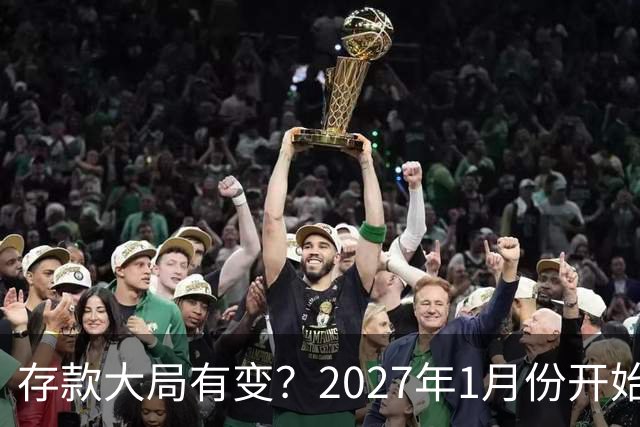 存款大局有变？2027年1月份开始，银行存款利率，或迎来新风向