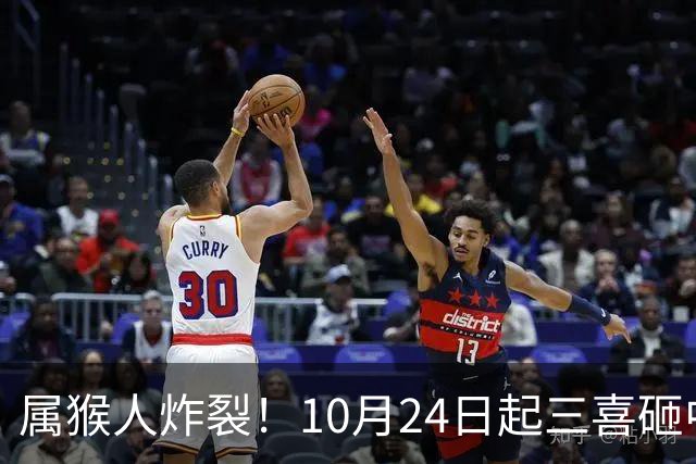 属猴人炸裂！10月24日起三喜砸中你，一喜让人高攀不起