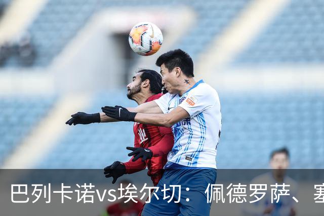 巴列卡诺vs埃尔切：佩德罗萨、塞尔希奥-卡梅略首发，维克托-丘斯特、勒马尔出战