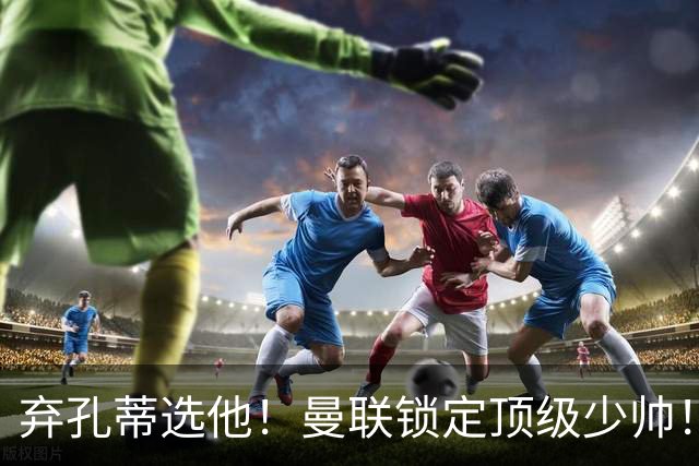 弃孔蒂选他！曼联锁定顶级少帅！他愿意接手卡里克烂摊子