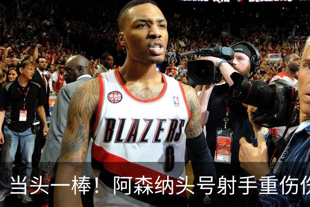 当头一棒！阿森纳头号射手重伤伤退，新赛季恐提前报销，阿尔特塔被迫变阵