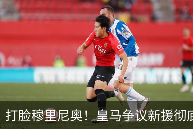 打脸穆里尼奥！皇马争议新援彻底爆发！用实力证明球迷没错