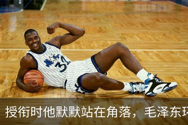 授衔时他默默站在角落，毛泽东环视一圈：你躲什么？给我出来