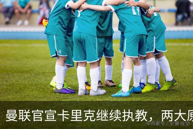 曼联官宣卡里克继续执教，两大原因曝光！挖埃梅里需2000万拉爵请不起