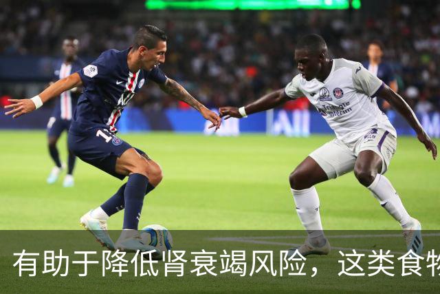 有助于降低肾衰竭风险，这类食物真不错！还能抗炎、改善代谢