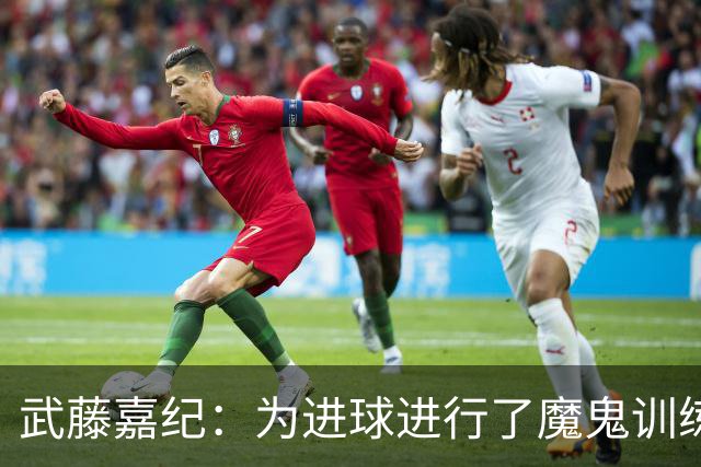 武藤嘉纪：为进球进行了魔鬼训练，要用数据证明自己