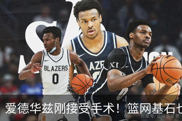 爱德华兹刚接受手术！篮网基石也伤了，名嘴怀疑伤病因球鞋技术