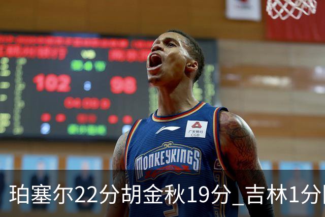 珀塞尔22分胡金秋19分 吉林1分险胜广厦