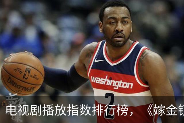 电视剧播放指数排行榜，《嫁金钗》跌至第二，第一指数高达87.79