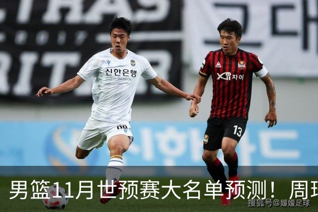 男篮11月世预赛大名单预测！周琦回归成定局，上海男篮或成大赢家，赵睿恐难取代廖三宁