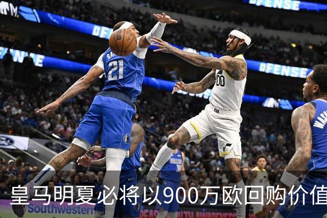 皇马明夏必将以900万欧回购价值4500万欧21岁中卫，穆帅将决定其留队或出售赚钱