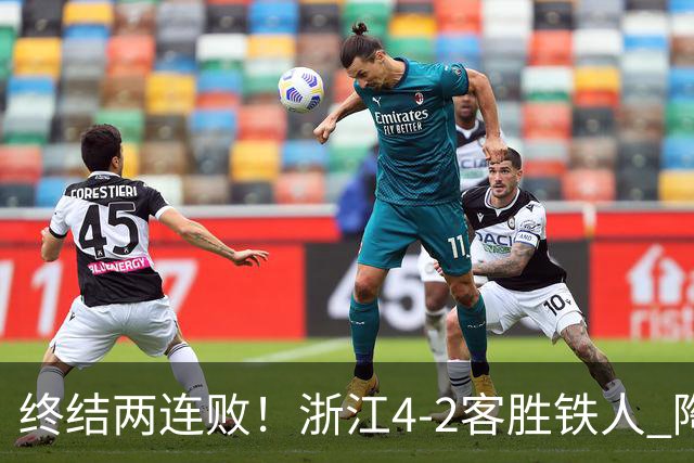 终结两连败！浙江4-2客胜铁人 陶强龙米特里策破门卡多索替补建功