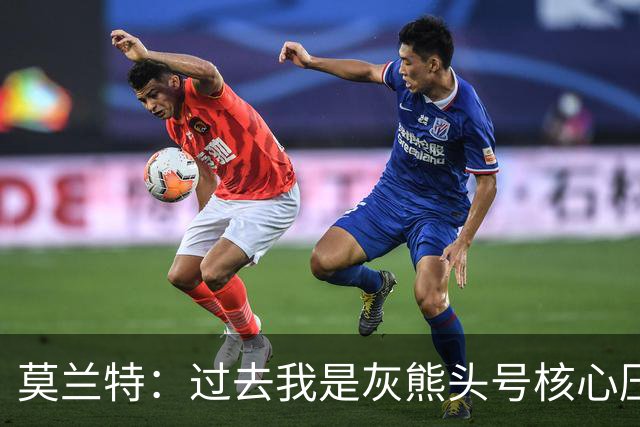 莫兰特：过去我是灰熊头号核心压力大，如今不用再过度消耗身体