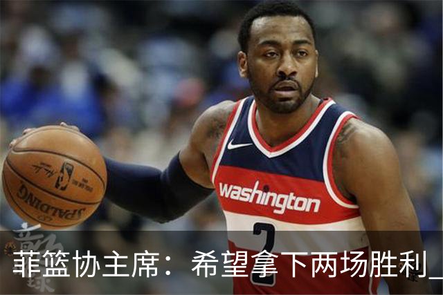 菲篮协主席：希望拿下两场胜利 直通巴黎奥运