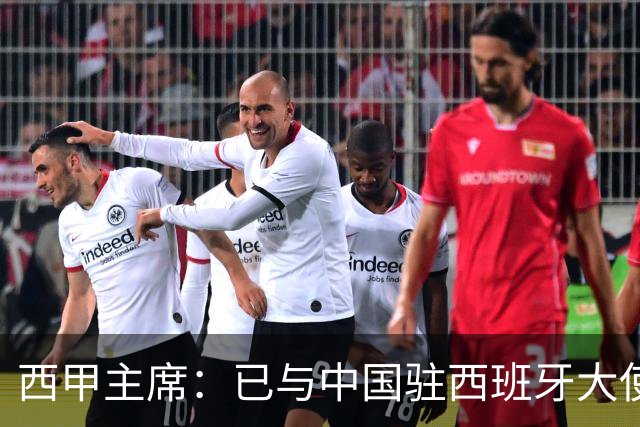 西甲主席：已与中国驻西班牙大使会面 寻求解决办法