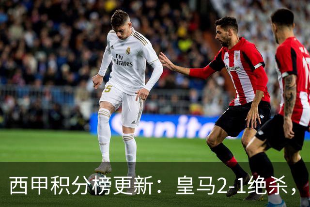 西甲积分榜更新：皇马2-1绝杀，终结巴萨金身，前三仅差3分！