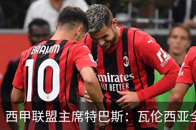 西甲联盟主席特巴斯：瓦伦西亚全新所有权合作彰显西甲对国际长期投资的吸引力