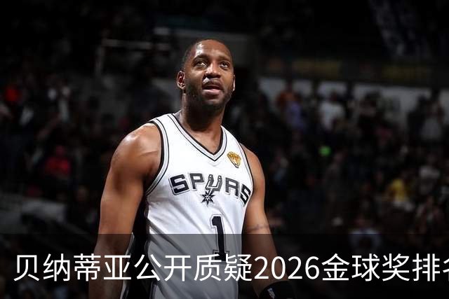 贝纳蒂亚公开质疑2026金球奖排名：梅西凭什么位列第五？