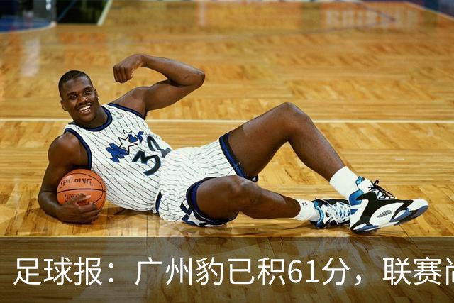 足球报：广州豹已积61分，联赛尚余两轮积分已经超过上赛季的60分