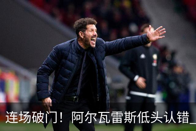 连场破门！阿尔瓦雷斯低头认错 公开向马竞球迷道歉