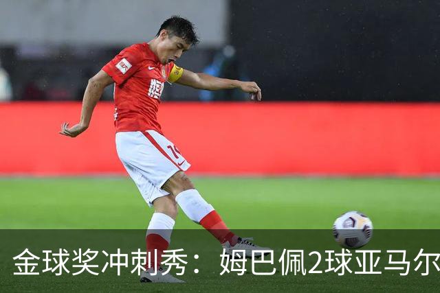 金球奖冲刺秀：姆巴佩2球亚马尔失单刀 凯恩云淡风轻