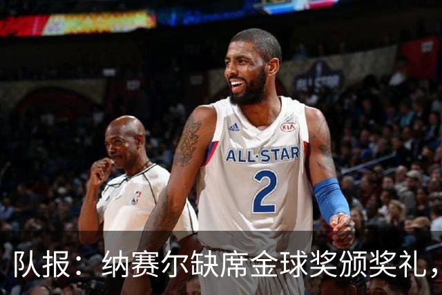 队报：纳赛尔缺席金球奖颁奖礼，将现场观看巴黎对阵里昂