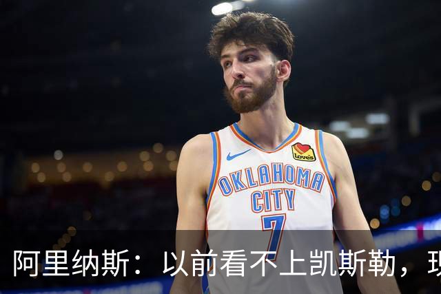 阿里纳斯：以前看不上凯斯勒，现在他是我们的第三巨头