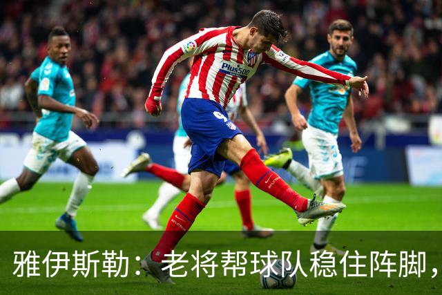 雅伊斯勒：老将帮球队稳住阵脚，就是把首发平均年龄拉高了