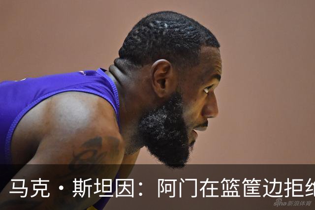马克·斯坦因：阿门在篮筐边拒绝了文班亚马的强上