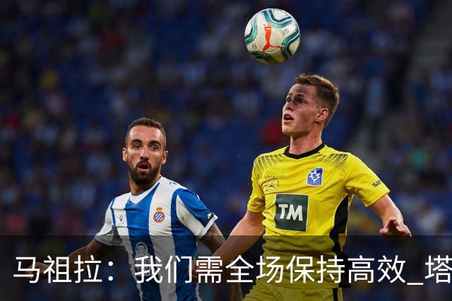 马祖拉：我们需全场保持高效 塔图姆不在场时也要表现优秀