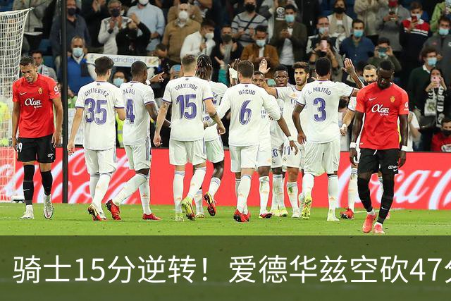 骑士15分逆转！爱德华兹空砍47分，这一战，我彻底认清5名球星
